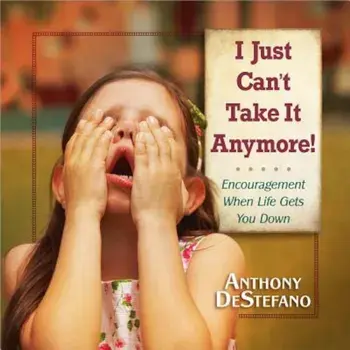 I Just Can't Take It Anymore!: Encouragement When Life Gets You Down, Hardcover/Anthony DeStefano