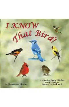 I KNOW That Bird!: Introducing Young Children to some Common Birds of the back yard - Mauverneen Blevins