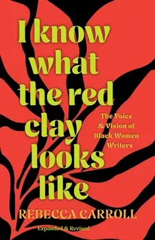 I Know What the Red Clay Looks Like. The Voice and Vision of Black Women Writers (Expanded and Revised Edition), Paperback/Rebecca Carroll