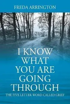 I Know What You Are Going Through: The FIVE Letter Word called GRIEF, Paperback/Freda Arrington