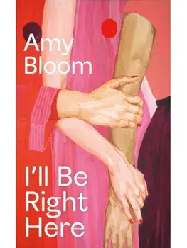 I'll Be Right Here, Hardback/Amy Bloom