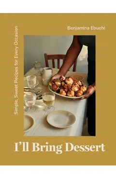 I'll Bring Dessert: Simple, Sweet Recipes for Every Occasion - Benjamina Ebuehi