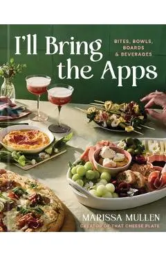 I'll Bring the Apps: Bites, Bowls, Boards & Beverages - Marissa Mullen