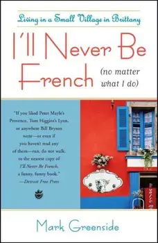 I'll Never Be French (No Matter What I Do): Living in a Small Village in Brittany, Paperback/Mark Greenside