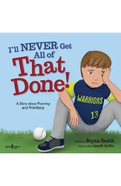 I'll Never Get All of That Done!: A Story about Planning and Prioritizing - Bryan Smith