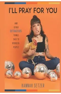 I'll Pray for You: And Other Outrageous Things Said to Disabled People - Hannah Setzer