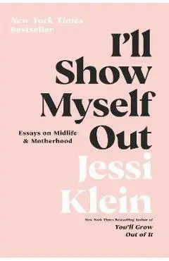 I'll Show Myself Out: Essays on Midlife and Motherhood - Jessi Klein