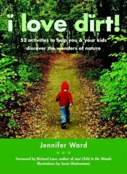 I Love Dirt!: 52 Activities to Help You and Your Kids Discover the Wonders of Nature, Paperback/Jennifer Ward