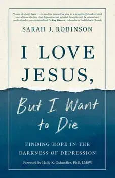 I Love Jesus, But I Want to Die: Finding Hope in the Darkness of Depression, Paperback/Sarah J. Robinson