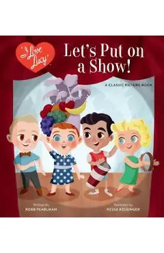 I Love Lucy: Let's Put on a Show!: A Classic Picture Book - Robb Pearlman