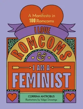 I Love Romcoms and I am a Feminist. A manifesto in 100 romcoms, Hardback/Corrina Antrobus