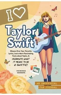 I Love Taylor Swift: An Unofficial Fan Journal - Princess Gabbara