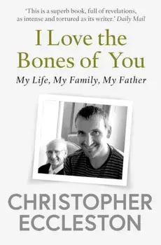 I Love the Bones of You. My Father And The Making Of Me, Paperback/Christopher Eccleston