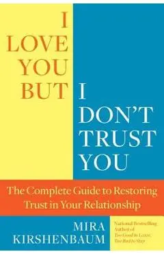 I Love You, But I Don't Trust You: The Complete Guide to Restoring Trust in Your Relationship - Mira Kirshenbaum