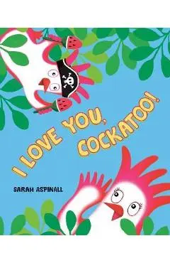 I Love You, Cockatoo! - Sarah Aspinall