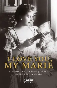 I love you, my Marie. Scrisorile lui Barbu Stirbey catre Regina Maria/Barbu Stirbey