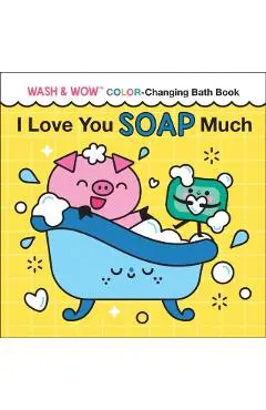 I Love You Soap Much: Wash & Wow Color-Changing Bath Book - Rose Rossner