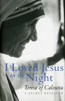 I Loved Jesus in the Night. Teresa of Calcutta: A Secret Revealed, Hardback/Paul Murray OP