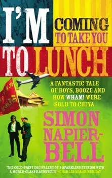I'm Coming To Take You To Lunch. A fantastic tale of boys, booze and how Wham! were sold to China, Paperback/Simon Napier-Bell