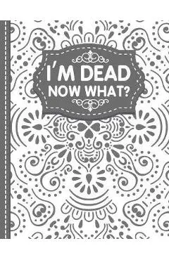 I'm dead now what? End of life Planner: End of Life Planner, Final Wishes, Funeral Details, Final preparations...Make life easier for Those you Leave - White Butterfly Publishing