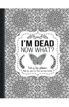 I'm Dead Now What?: End of life planner: End of life planner, Make life easier for those you leave behind, Matte Finish 8.5 x 11 in - Th Guides Press