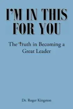 I'm in This for You: The Truth in Becoming a Great Leader, Paperback/Roger Kingston