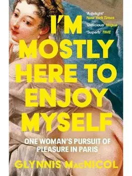 I'm Mostly Here to Enjoy Myself. One Woman's Pursuit of Pleasure in Paris, Paperback/Glynnis MacNicol