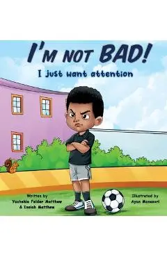 I'm Not BAD! I Just Want Attention: An Inspiring Children's Book About Self-Esteem, Emotions, and Kindness - Yashekia Felder Matthew