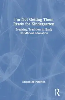 I'm Not Getting Them Ready for Kindergarten. Breaking Tradition in Early Childhood Education, Paperback/Kristen Day