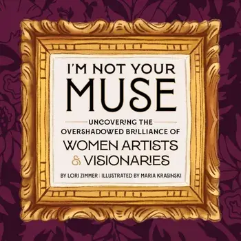 I'm Not Your Muse. Uncovering the Overshadowed Brilliance of Women Artists & Visionaries, Hardback/Lori Zimmer