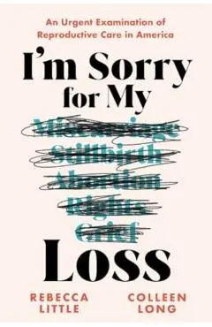 I'm Sorry for My Loss: An Urgent Examination of Reproductive Care in America - Rebecca Little