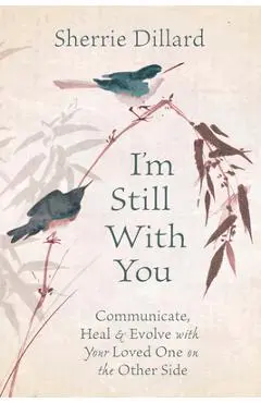 I'm Still with You: Communicate, Heal & Evolve with Your Loved One on the Other Side - Sherrie Dillard