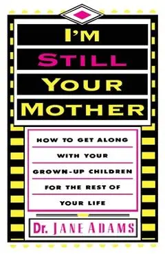 I'm Still Your Mother: How to Get Along with Your Grown-Up Children for the Rest of Your Life - Jane Adams