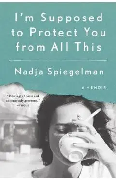 I'm Supposed to Protect You from All This: A Memoir - Nadja Spiegelman