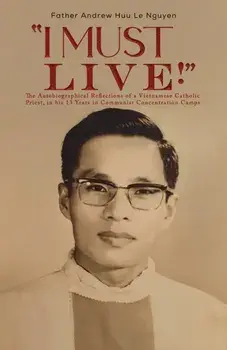 "I Must Live!". The Autobiographical Reflections of a Vietnamese Catholic Priest, in his 13 Years in Communist Concentration Camps., Paperback/Father Andrew Huu Le Nguyen