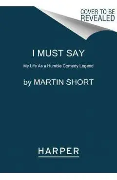 I Must Say: My Life as a Humble Comedy Legend - Martin Short