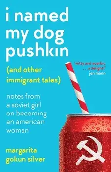 I Named My Dog Pushkin (And Other Immigrant Tales): Notes From a Soviet Girl on Becoming an American Woman, Paperback/Margarita Gokun Silver