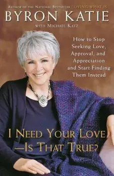 I Need Your Love - Is That True': How to Stop Seeking Love, Approval, and Appreciation and Start Finding Them Instead, Paperback/Byron Katie