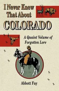 I Never Knew That about Colorado: A Quaint Volume of Forgotten Lore, Paperback/Abbott Fay