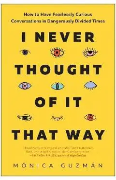 I Never Thought of It That Way: How to Have Fearlessly Curious Conversations in Dangerously Divided Times - M�nica Guzm�n