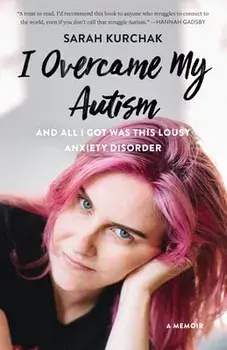 I Overcame My Autism and All I Got Was This Lousy Anxiety Disorder: A Memoir, Paperback/Sarah Kurchak