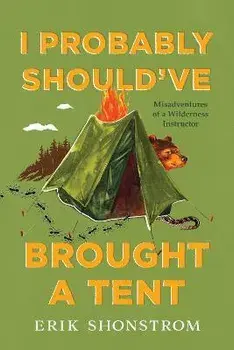 I Probably Should've Brought a Tent: Misadventures of a Wilderness Instructor, Paperback/Erik Shonstrom