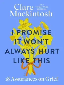 I Promise It Won't Always Hurt Like This. 18 Assurances on Grief, Paperback/Clare Mackintosh
