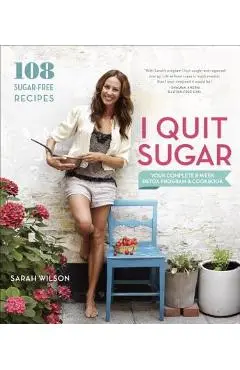 I Quit Sugar: Your Complete 8-Week Detox Program and Cookbook - Sarah Wilson