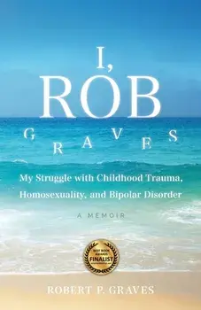 I, Rob Graves: My Struggle with Childhood Trauma, Homosexuality, and Bipolar Disorder: A Memoir, Paperback/Robert P. Graves