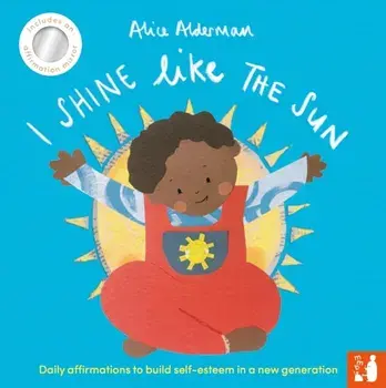 I Shine Like the Sun. Daily affirmations to build self-esteem in a new generation, Board book/Alice Alderman