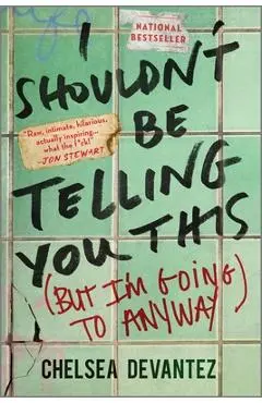 I Shouldn't Be Telling You This: (But I'm Going to Anyway) - Chelsea Devantez