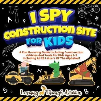 I Spy Construction Site For Kids: A Fun Guessing Game Including Construction Vehicles And Tools For Kids Ages 2-5 Including All 26 Letters Of The Alph, Paperback/Charlotte Gibbs