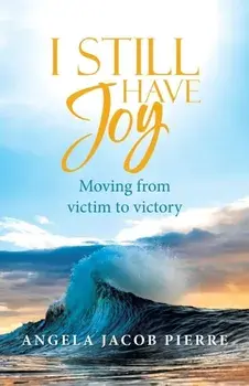I Still Have Joy: Moving from Victim to Victory, Paperback/Angela Jacob Pierre