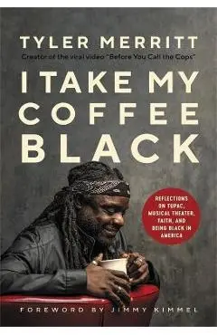 I Take My Coffee Black: Reflections on Tupac, Musical Theater, Faith, and Being Black in America - Tyler Merritt